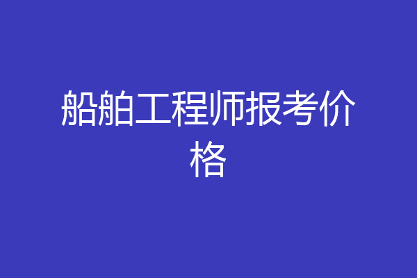 船舶工程师报考价格
