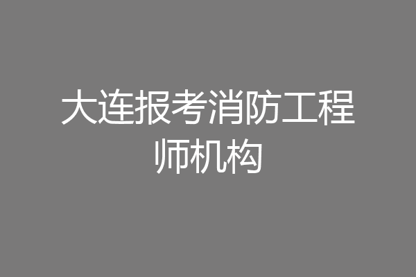 大连报考消防工程师机构