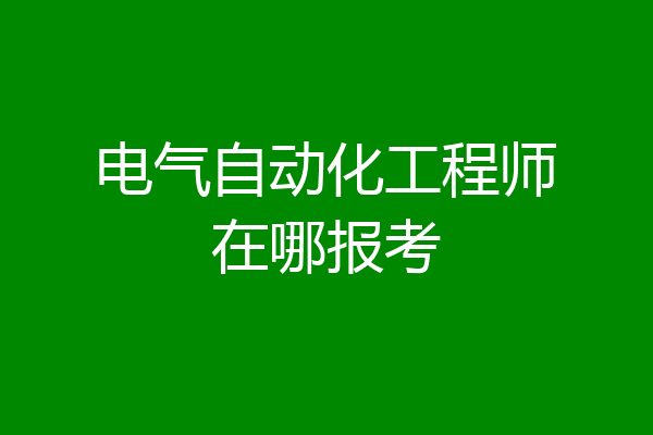 电气自动化工程师在哪报考