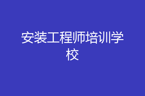 安装工程师培训学校