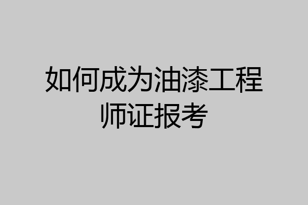 如何成为油漆工程师证报考