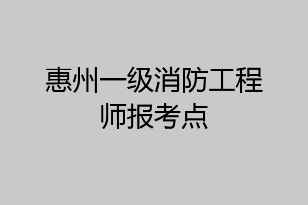 惠州一级消防工程师报考点