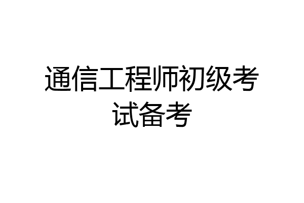 通信工程师初级考试备考