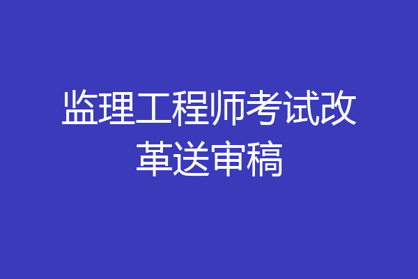 监理工程师考试改革送审稿
