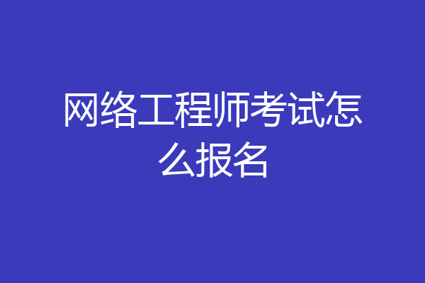 网络工程师考试怎么报名