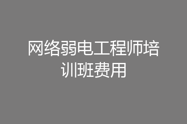 网络弱电工程师培训班费用