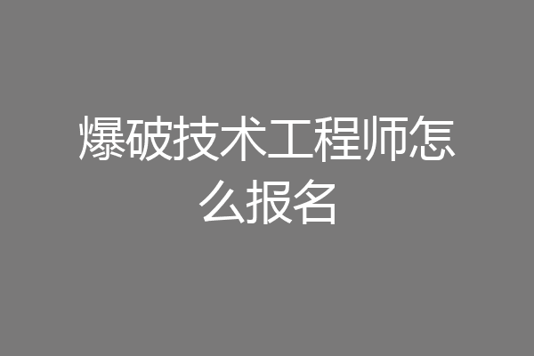 爆破技术工程师怎么报名
