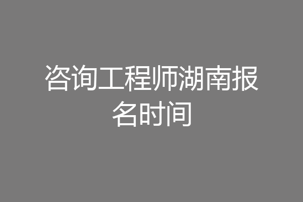 咨询工程师湖南报名时间