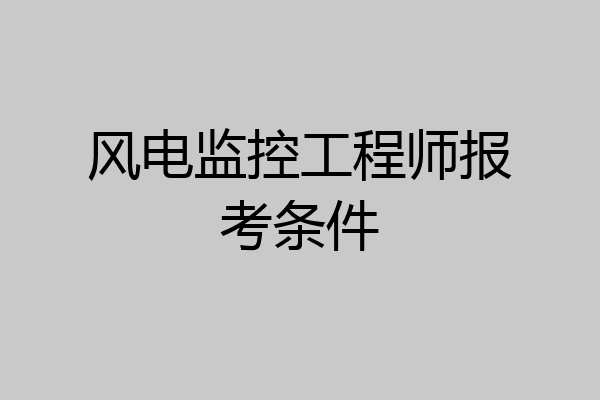 风电监控工程师报考条件