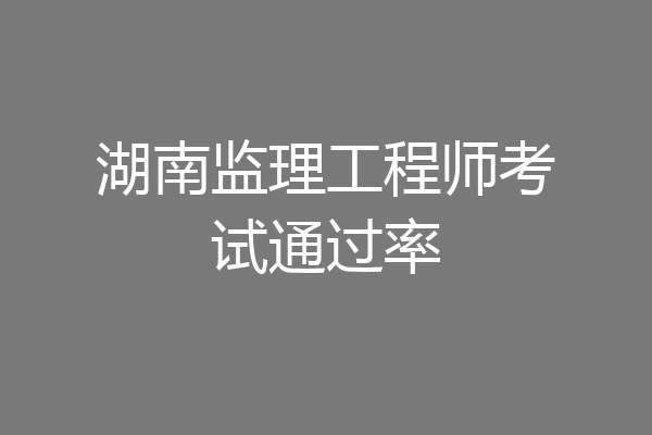 湖南监理工程师考试通过率