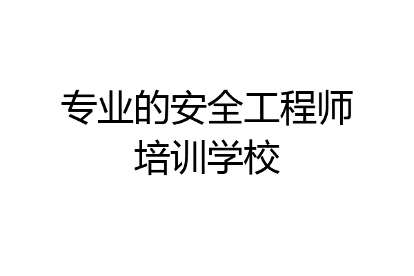 专业的安全工程师培训学校