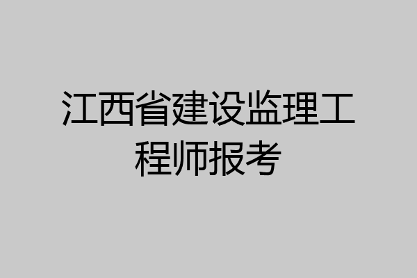 江西省建设监理工程师报考