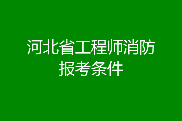 河北省工程师消防报考条件