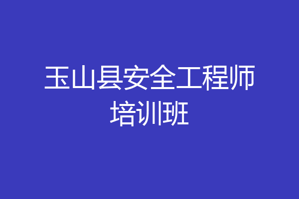 玉山县安全工程师培训班