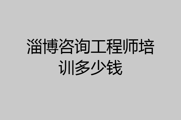 淄博咨询工程师培训多少钱