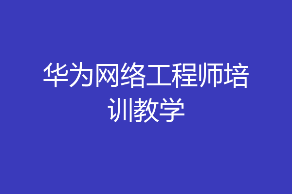 华为网络工程师培训教学