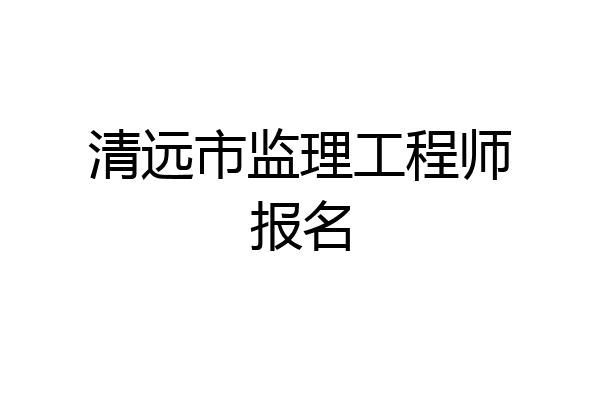 清远市监理工程师报名