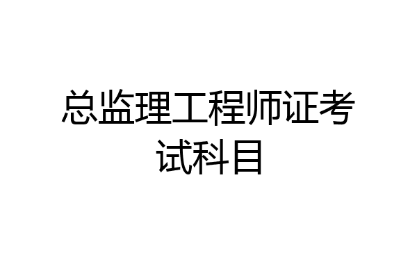 总监理工程师证考试科目