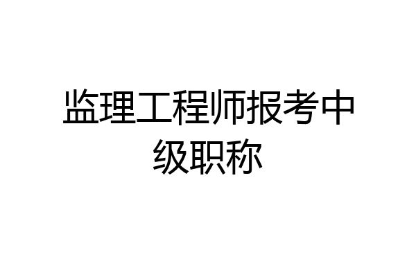 监理工程师报考中级职称