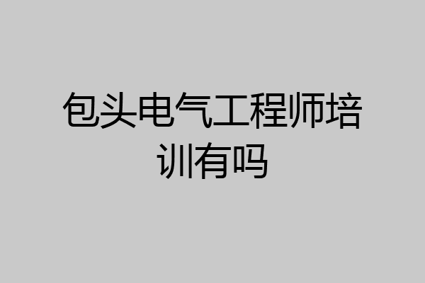 包头电气工程师培训有吗