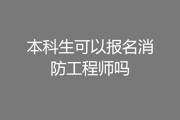 本科生可以报名消防工程师吗