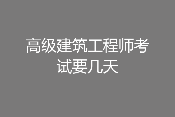 高级建筑工程师考试要几天