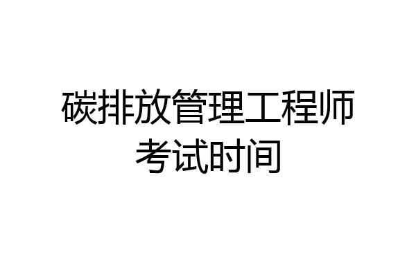 碳排放管理工程师考试时间