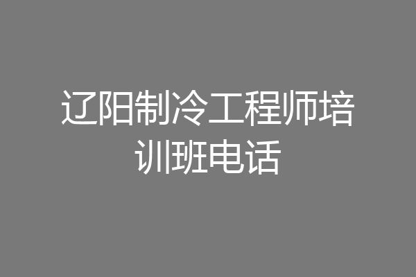 辽阳制冷工程师培训班电话