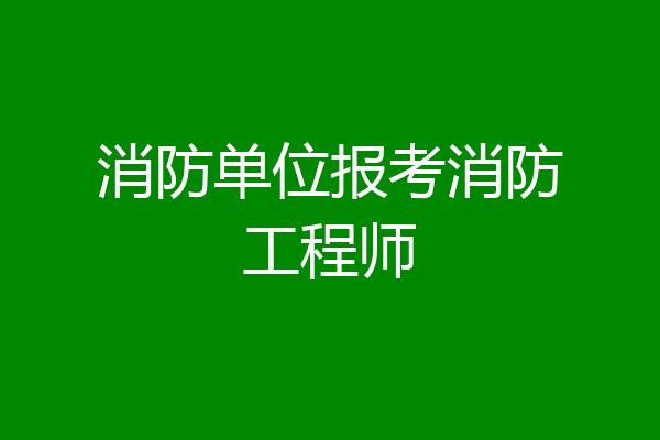 消防单位报考消防工程师