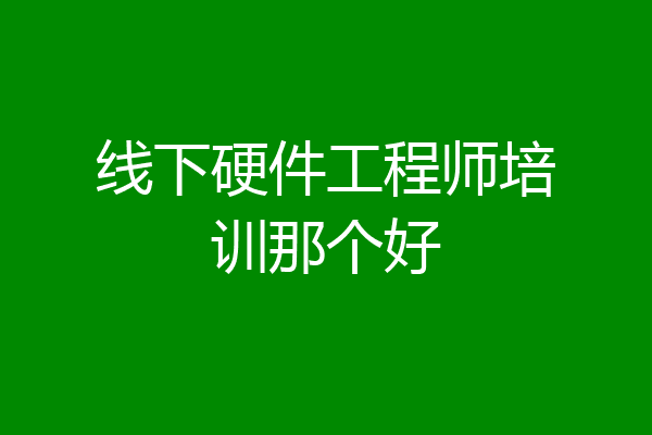 线下硬件工程师培训那个好