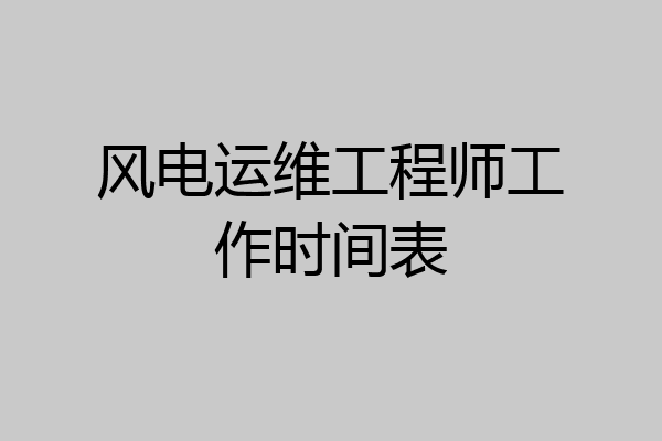 风电运维工程师工作时间表