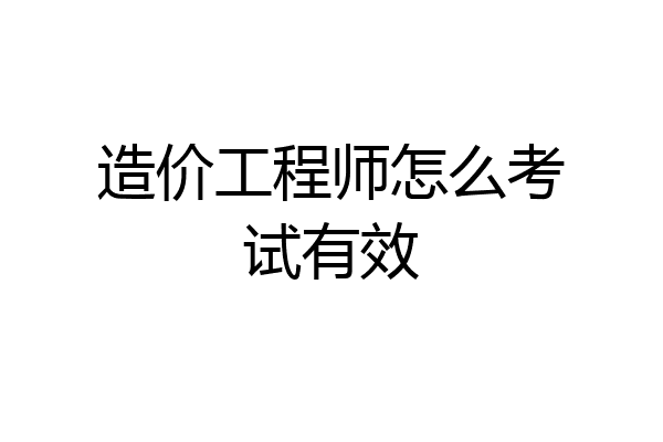 造价工程师怎么考试有效
