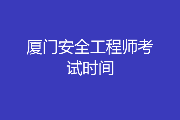 厦门安全工程师考试时间
