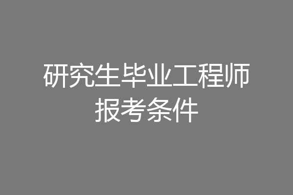研究生毕业工程师报考条件