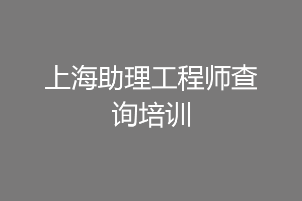 上海助理工程师查询培训