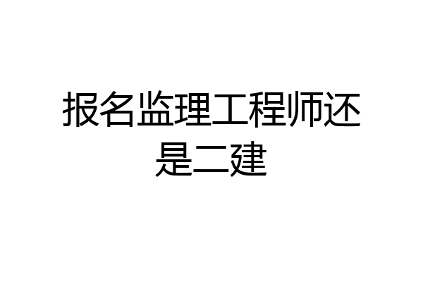 报名监理工程师还是二建