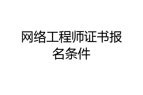 网络工程师证书报名条件