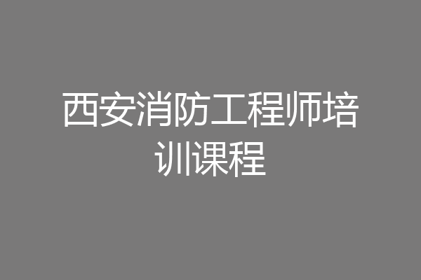 西安消防工程师培训课程
