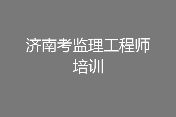 济南考监理工程师培训