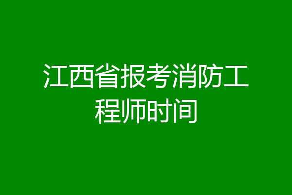 江西省报考消防工程师时间