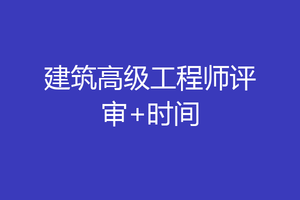建筑高级工程师评审+时间