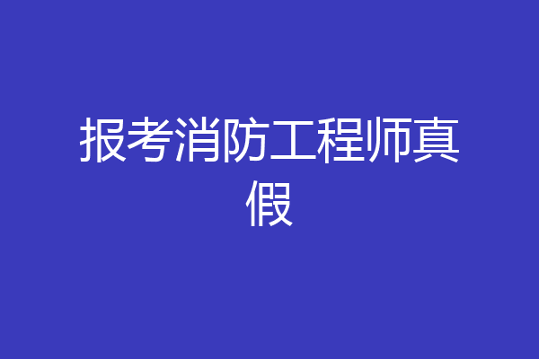 报考消防工程师真假