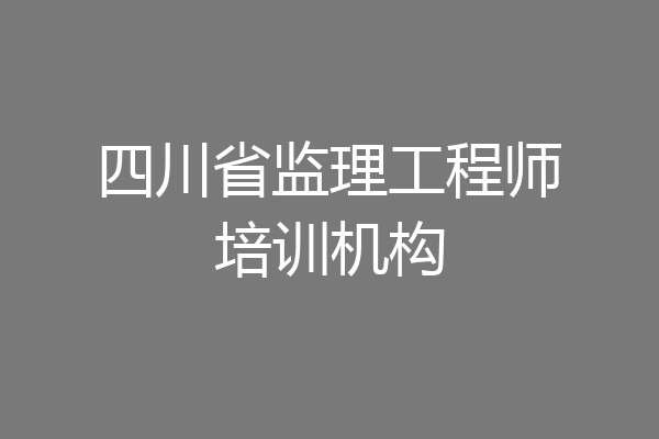 四川省监理工程师培训机构
