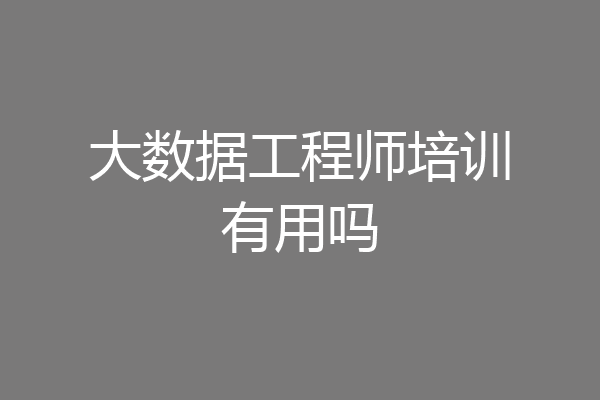 大数据工程师培训有用吗