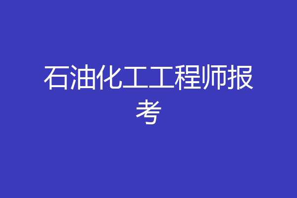 石油化工工程师报考