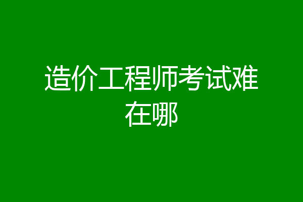 造价工程师考试难在哪