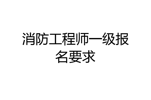 消防工程师一级报名要求