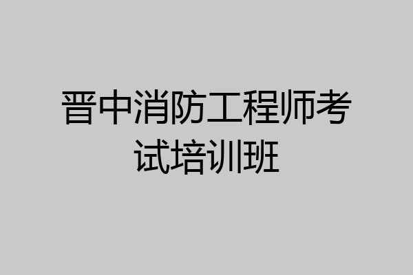 晋中消防工程师考试培训班