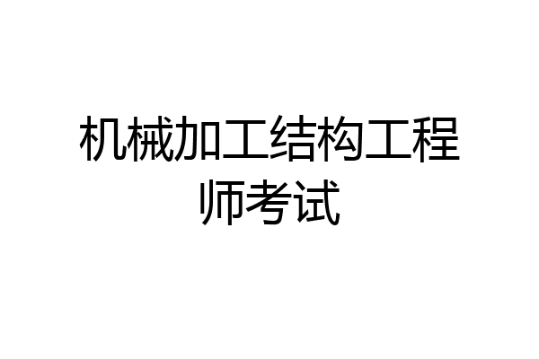 机械加工结构工程师考试