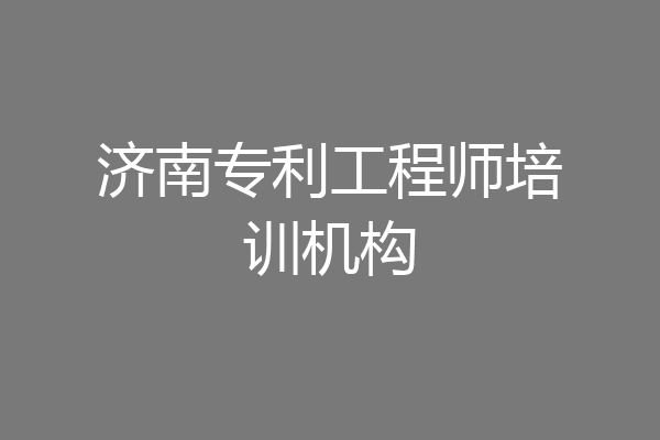 济南专利工程师培训机构